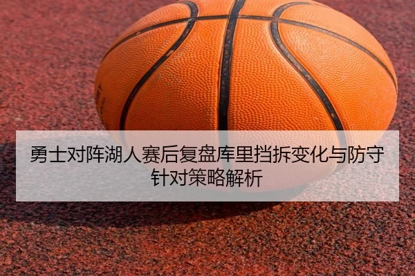 勇士对阵湖人赛后复盘库里挡拆变化与防守针对策略解析