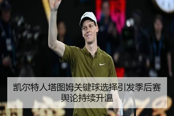 凯尔特人塔图姆关键球选择引发季后赛舆论持续升温