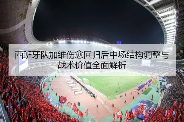 西班牙队加维伤愈回归后中场结构调整与战术价值全面解析