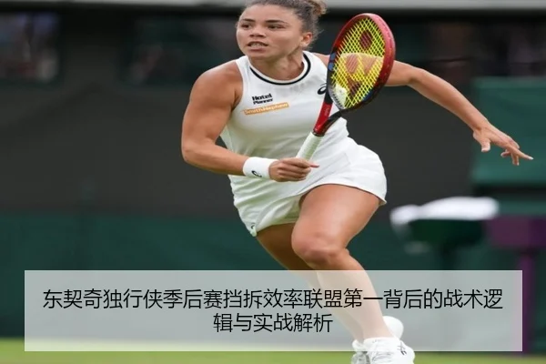 东契奇独行侠季后赛挡拆效率联盟第一背后的战术逻辑与实战解析